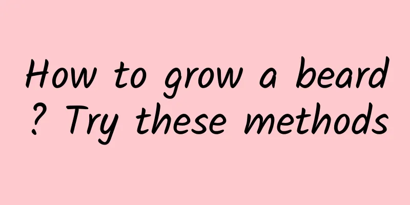 How to grow a beard? Try these methods