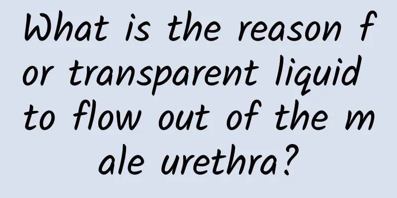What is the reason for transparent liquid to flow out of the male urethra?