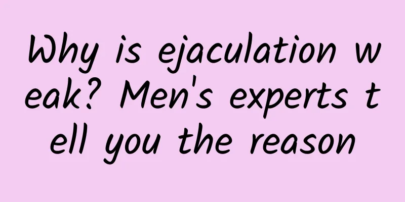 Why is ejaculation weak? Men's experts tell you the reason