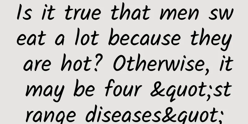 Is it true that men sweat a lot because they are hot? Otherwise, it may be four "strange diseases"