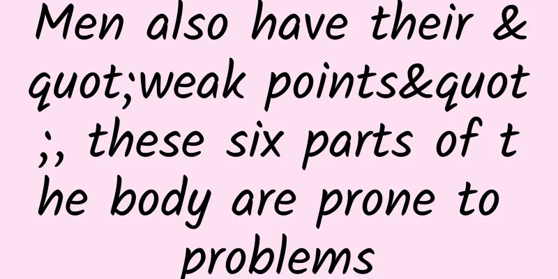 Men also have their "weak points", these six parts of the body are prone to problems