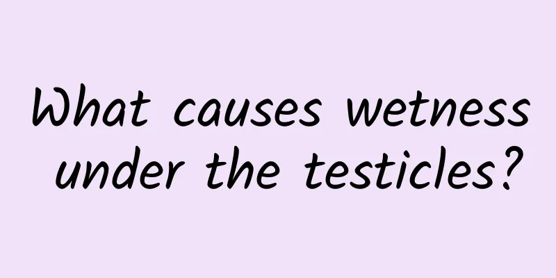 What causes wetness under the testicles?