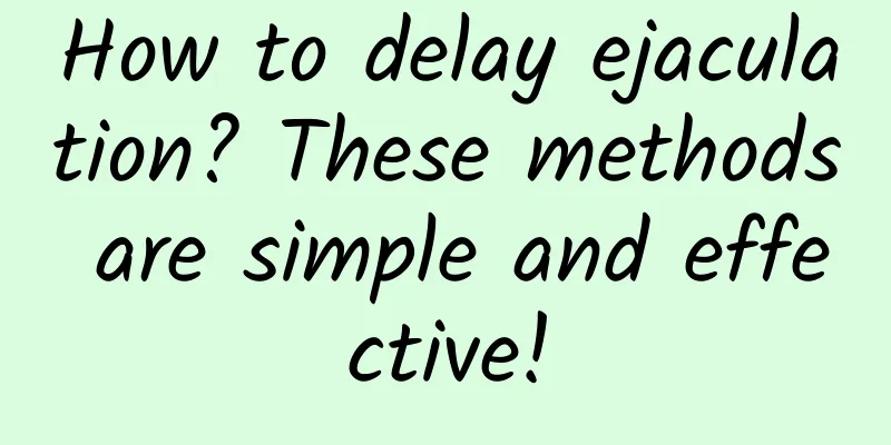 How to delay ejaculation? These methods are simple and effective!