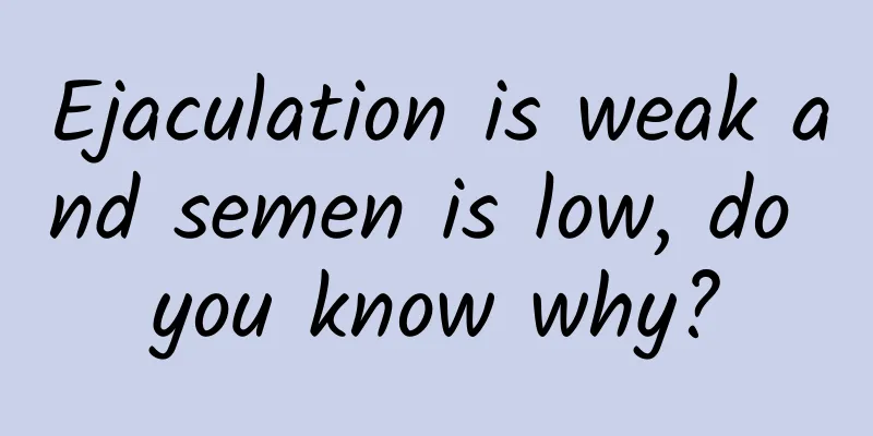 Ejaculation is weak and semen is low, do you know why?