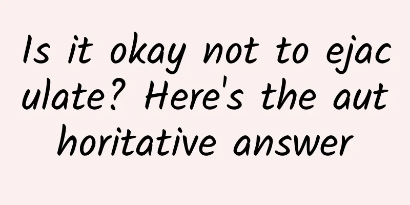 Is it okay not to ejaculate? Here's the authoritative answer