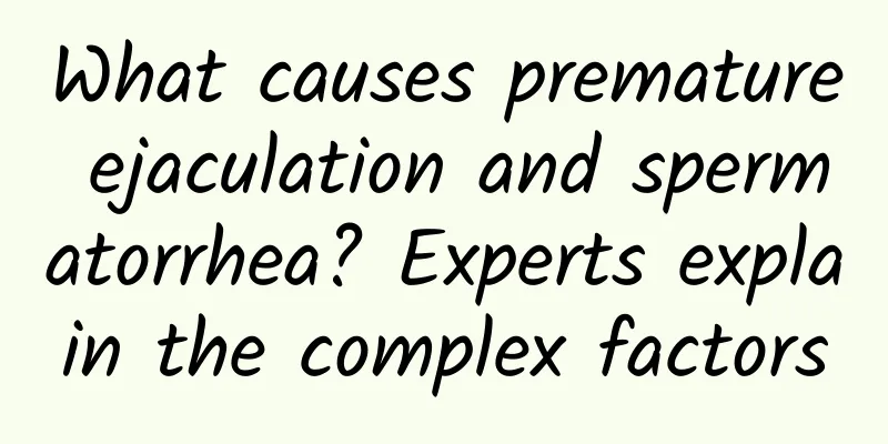 What causes premature ejaculation and spermatorrhea? Experts explain the complex factors