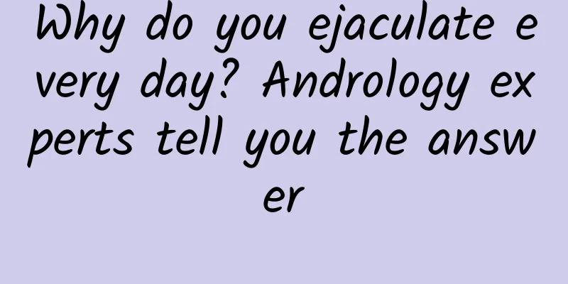 Why do you ejaculate every day? Andrology experts tell you the answer