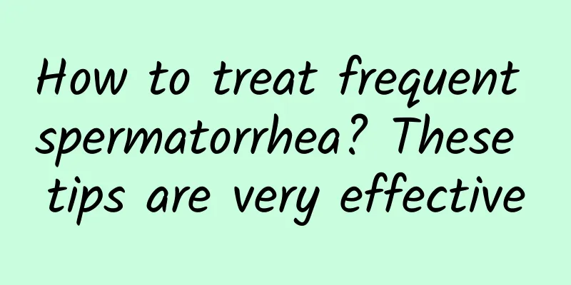 How to treat frequent spermatorrhea? These tips are very effective