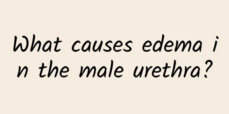 What causes edema in the male urethra?