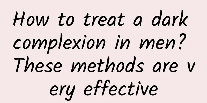 How to treat a dark complexion in men? These methods are very effective