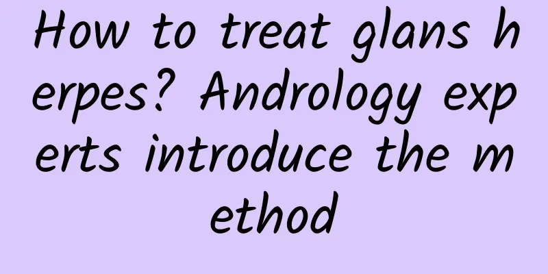 How to treat glans herpes? Andrology experts introduce the method