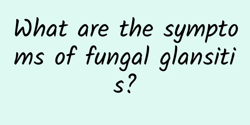 What are the symptoms of fungal glansitis?