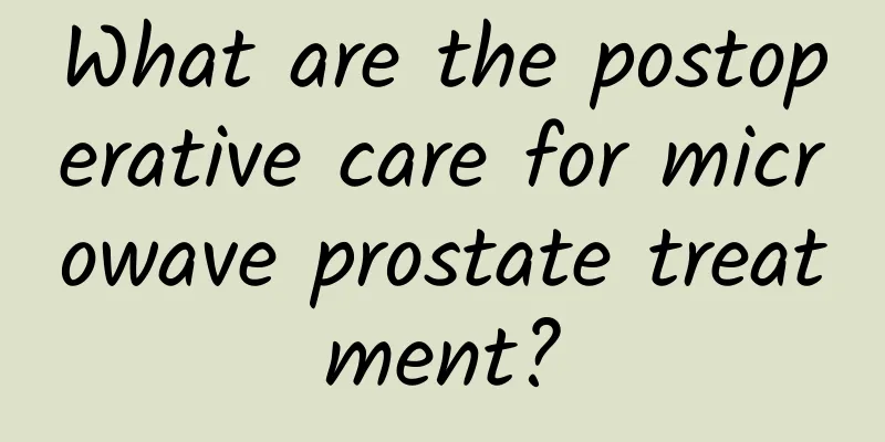 What are the postoperative care for microwave prostate treatment?
