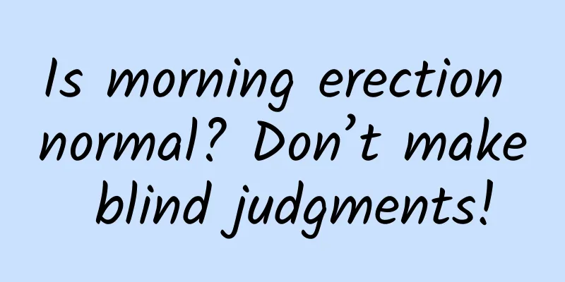 Is morning erection normal? Don’t make blind judgments!