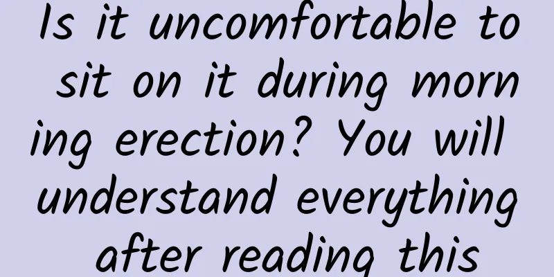 Is it uncomfortable to sit on it during morning erection? You will understand everything after reading this