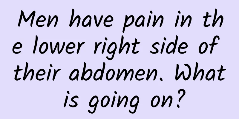 Men have pain in the lower right side of their abdomen. What is going on?