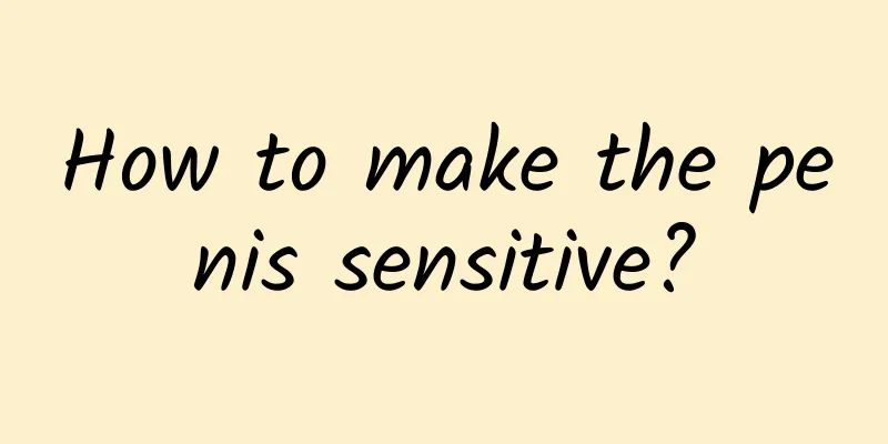 How to make the penis sensitive?