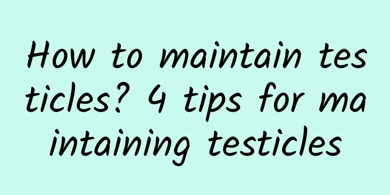 How to maintain testicles? 4 tips for maintaining testicles