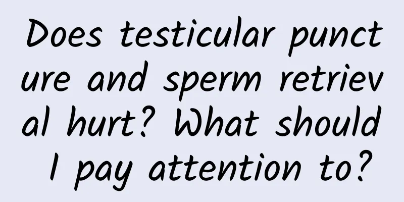 Does testicular puncture and sperm retrieval hurt? What should I pay attention to?