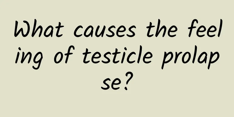 What causes the feeling of testicle prolapse?