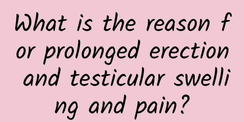 What is the reason for prolonged erection and testicular swelling and pain?