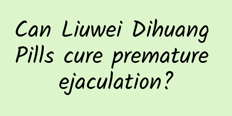 Can Liuwei Dihuang Pills cure premature ejaculation?