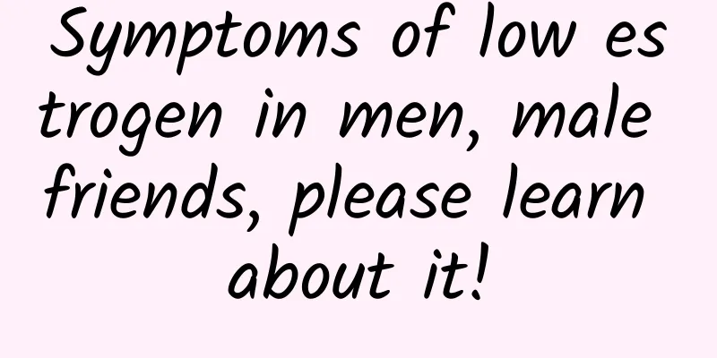 Symptoms of low estrogen in men, male friends, please learn about it!