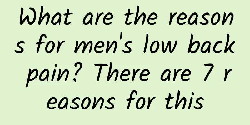 What are the reasons for men's low back pain? There are 7 reasons for this