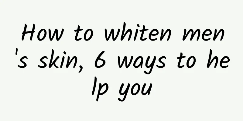 How to whiten men's skin, 6 ways to help you