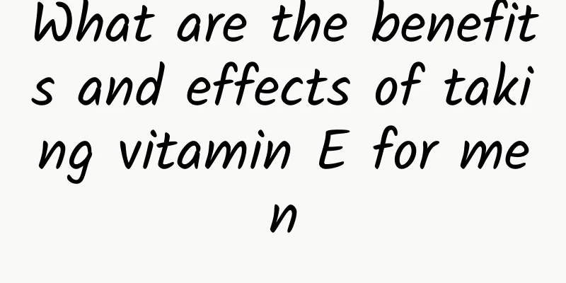What are the benefits and effects of taking vitamin E for men
