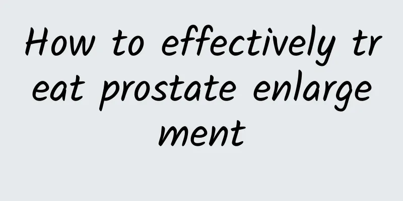 How to effectively treat prostate enlargement