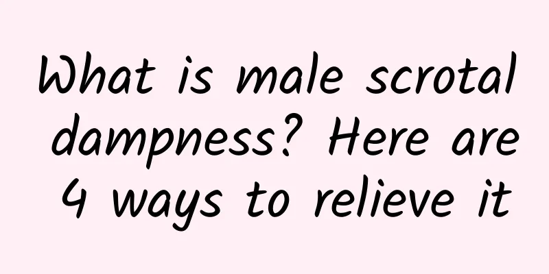 What is male scrotal dampness? Here are 4 ways to relieve it