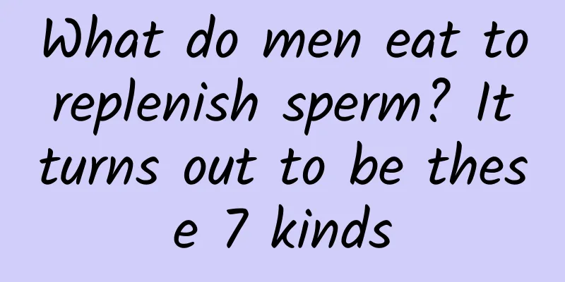 What do men eat to replenish sperm? It turns out to be these 7 kinds