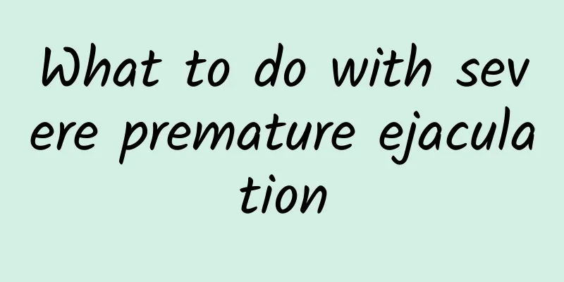 What to do with severe premature ejaculation