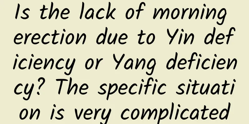 Is the lack of morning erection due to Yin deficiency or Yang deficiency? The specific situation is very complicated