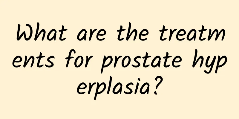 What are the treatments for prostate hyperplasia?