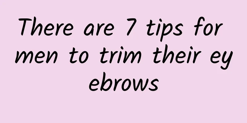There are 7 tips for men to trim their eyebrows