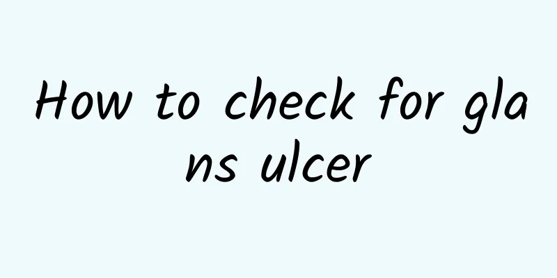 How to check for glans ulcer