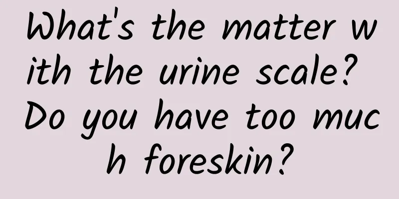 What's the matter with the urine scale? Do you have too much foreskin?