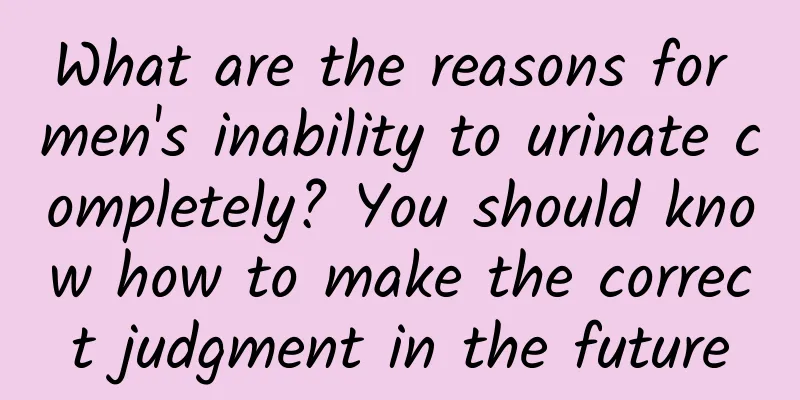 What are the reasons for men's inability to urinate completely? You should know how to make the correct judgment in the future