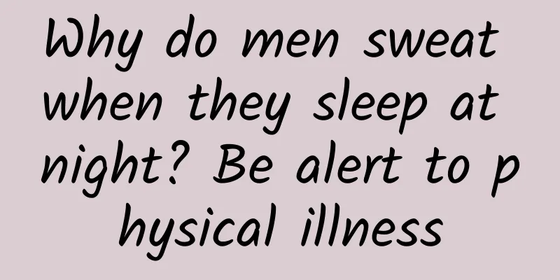 Why do men sweat when they sleep at night? Be alert to physical illness