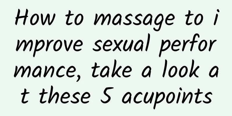 How to massage to improve sexual performance, take a look at these 5 acupoints