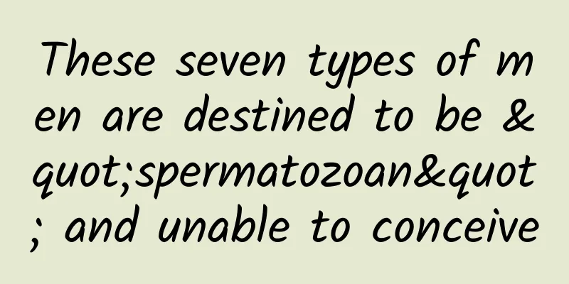 These seven types of men are destined to be "spermatozoan" and unable to conceive