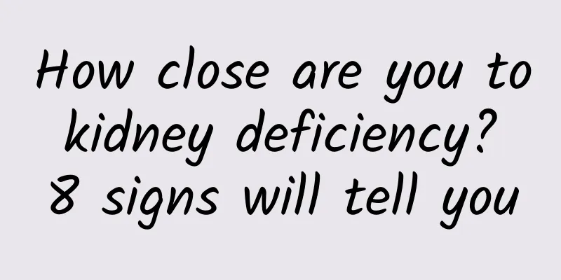 How close are you to kidney deficiency? 8 signs will tell you