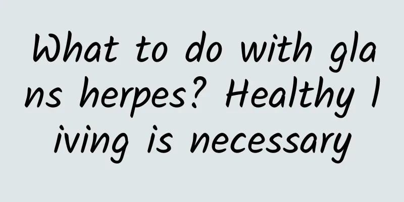 What to do with glans herpes? Healthy living is necessary