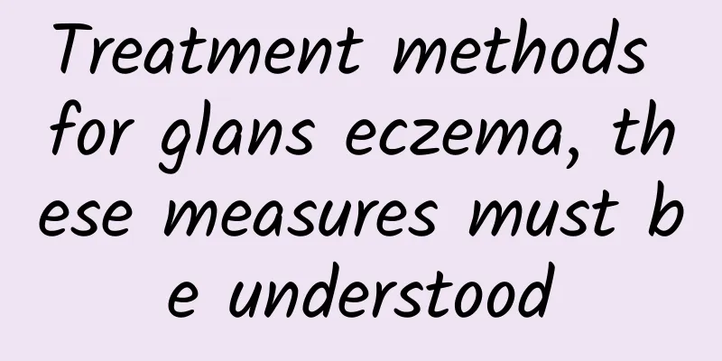 Treatment methods for glans eczema, these measures must be understood