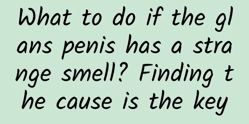 What to do if the glans penis has a strange smell? Finding the cause is the key