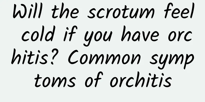 Will the scrotum feel cold if you have orchitis? Common symptoms of orchitis