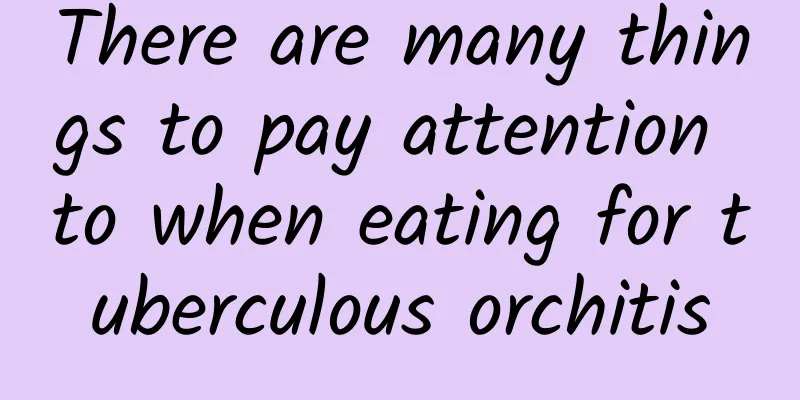 There are many things to pay attention to when eating for tuberculous orchitis