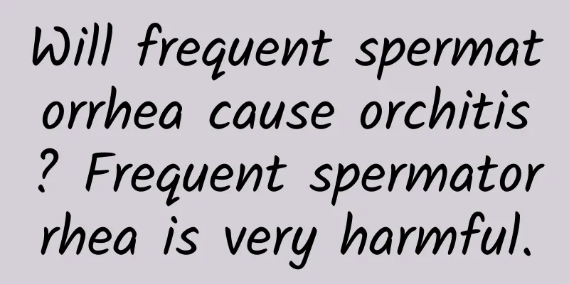 Will frequent spermatorrhea cause orchitis? Frequent spermatorrhea is very harmful.